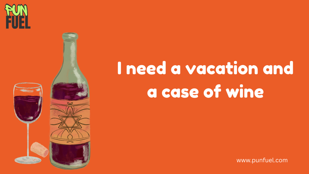 I need a vacation and a case of wine.
