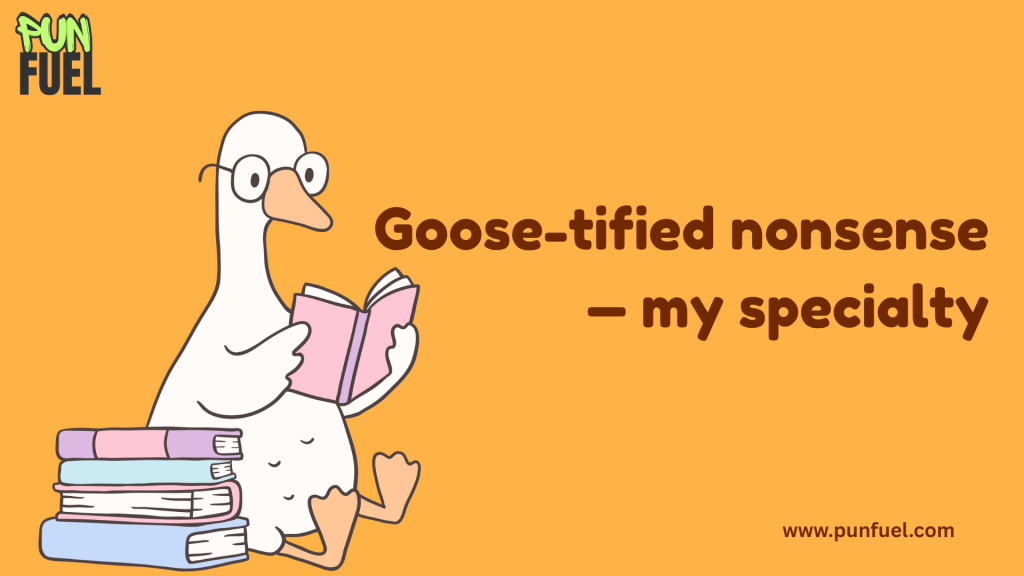 Goose-tified nonsense- my specialty